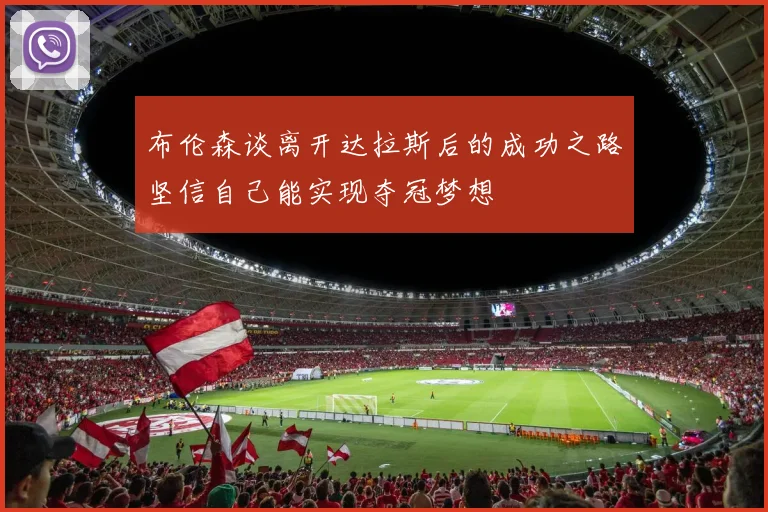 布伦森谈离开达拉斯后的成功之路坚信自己能实现夺冠梦想