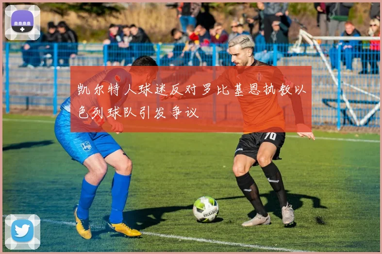 凯尔特人球迷反对罗比基恩执教以色列球队引发争议