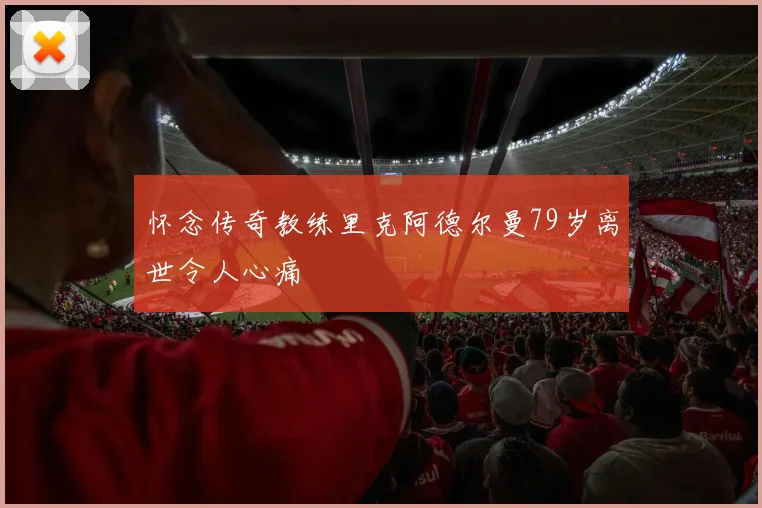 怀念传奇教练里克阿德尔曼79岁离世令人心痛