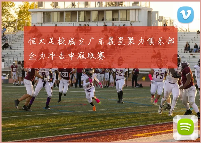 恒大足校成立广东晨星聚力俱乐部全力冲击中冠联赛